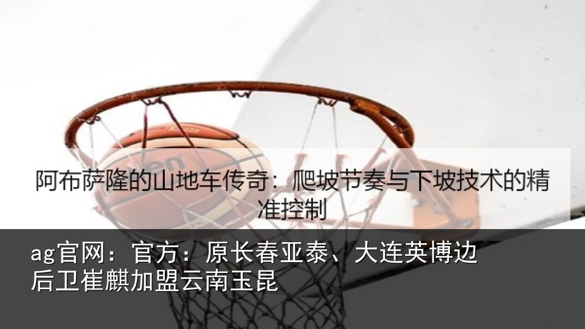 ag官网：官方：原长春亚泰、大连英博边后卫崔麒加盟云南玉昆