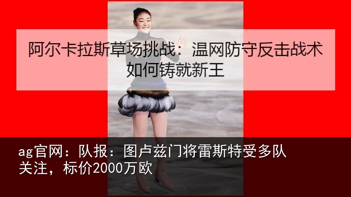 ag官网：队报：图卢兹门将雷斯特受多队关注，标价2000万欧