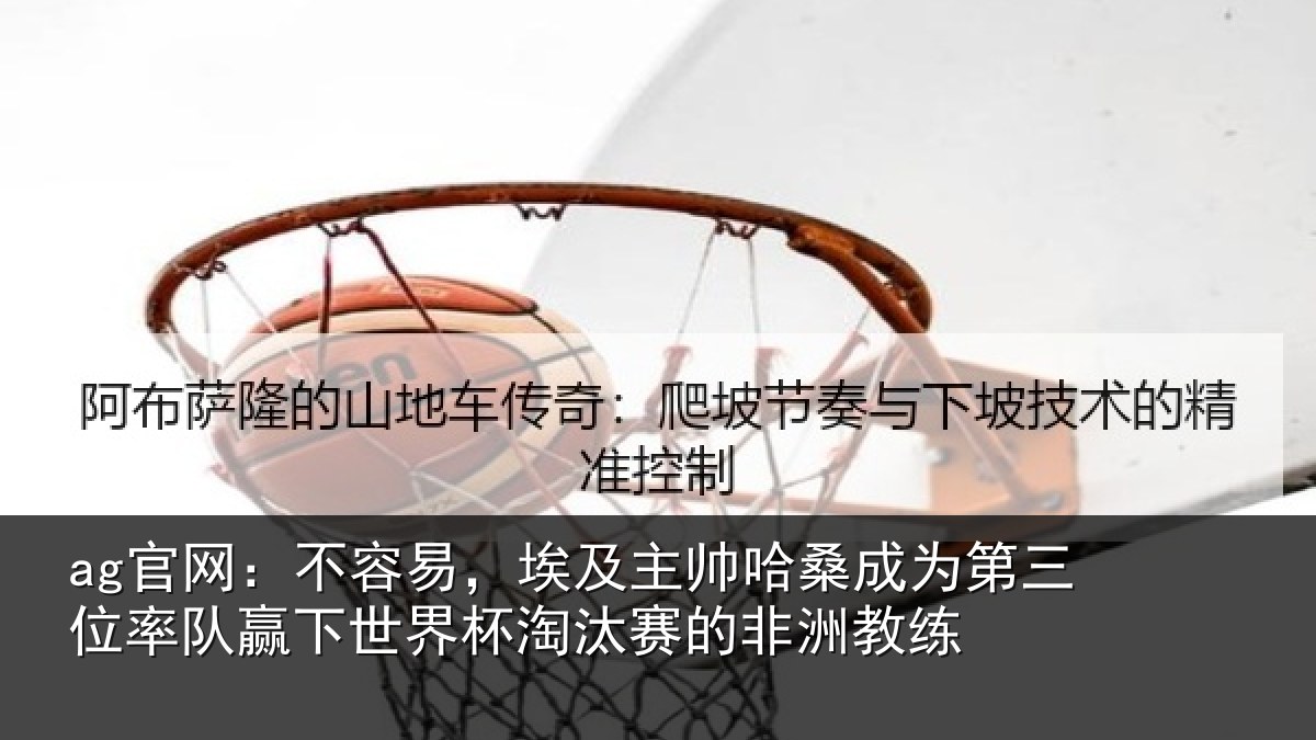 ag官网：不容易，埃及主帅相关情况队赢相关情况非洲教练