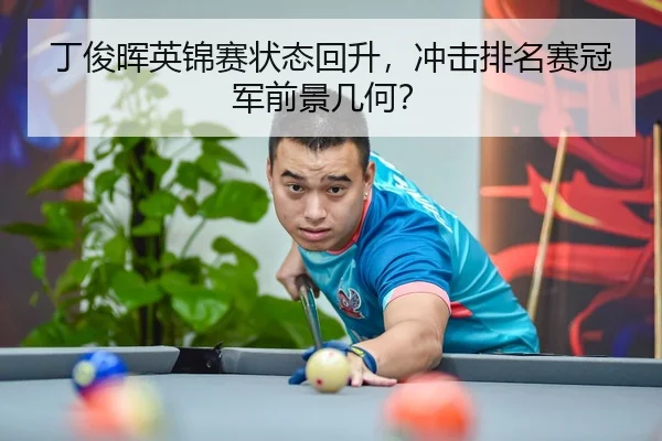 丁俊晖英锦赛状态回升，冲击排名赛冠军前景几何？