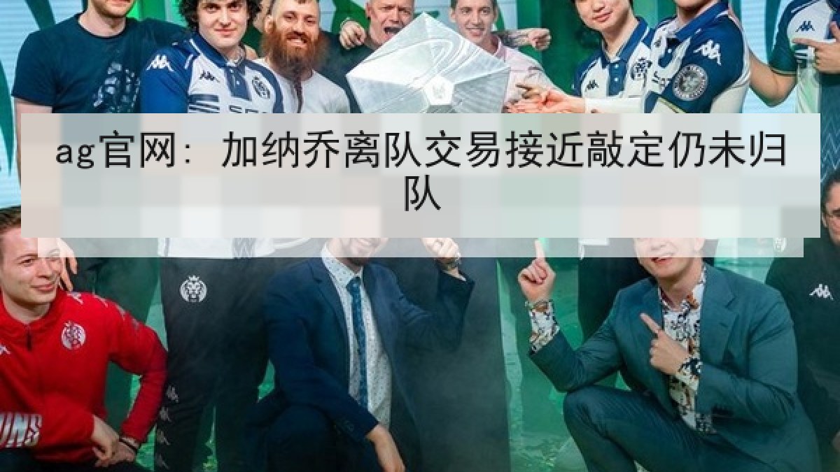 ag官网: 加纳乔离队交易接近敲定仍未归队