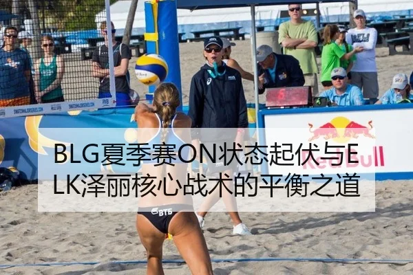 BLG夏季赛ON状态起伏与ELK泽丽核心战术的平衡之道