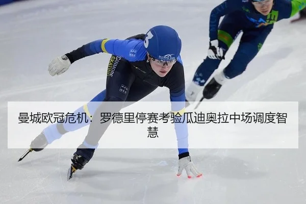 曼城欧冠危机：罗德里停赛考验瓜迪奥拉中场调度智慧