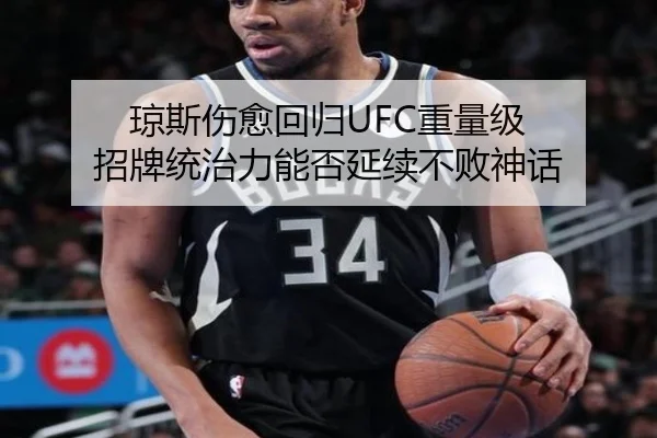 琼斯伤愈回归UFC重量级 招牌统治力能否延续不败神话